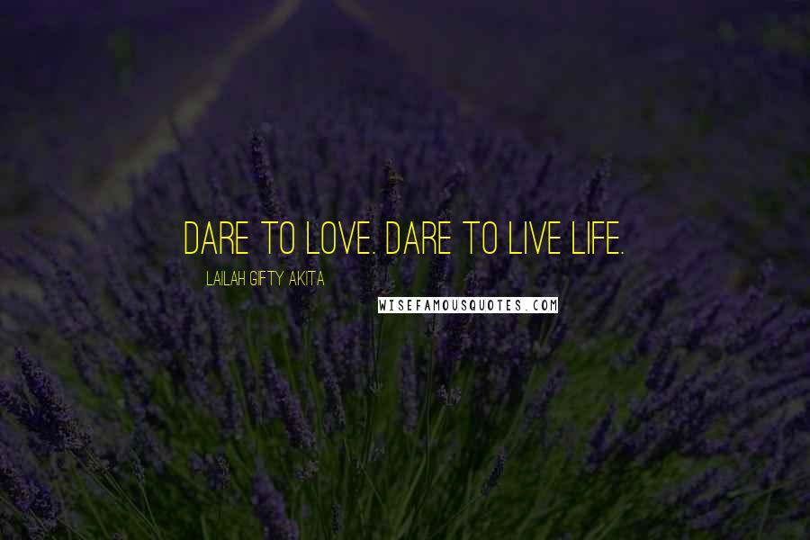 Lailah Gifty Akita Quotes: Dare to love. Dare to live life.