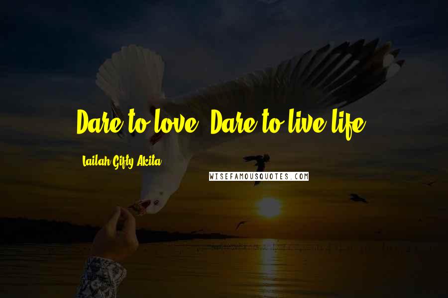 Lailah Gifty Akita Quotes: Dare to love. Dare to live life.