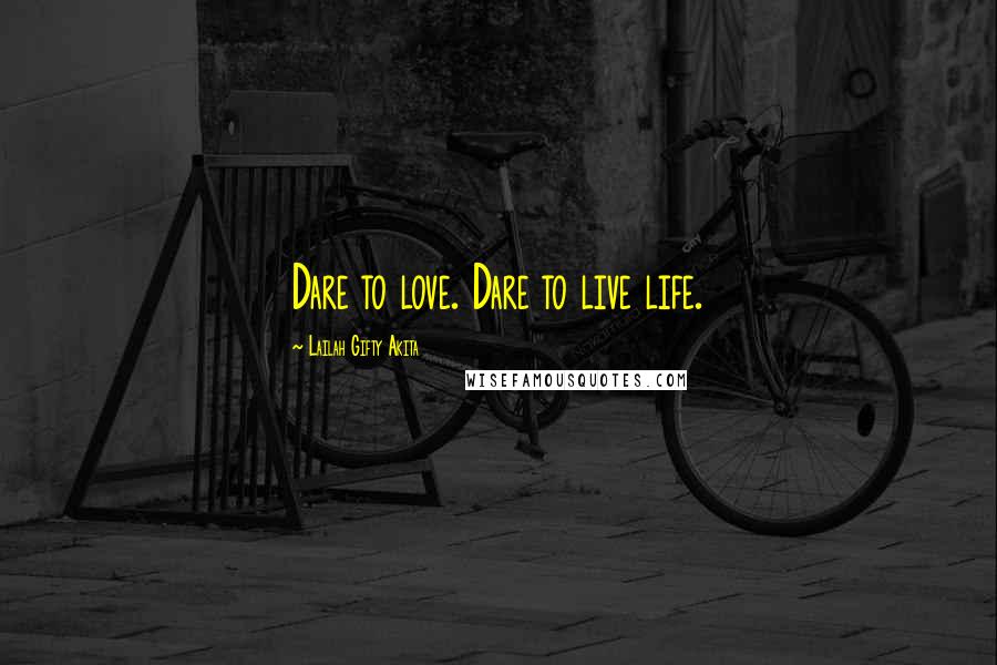 Lailah Gifty Akita Quotes: Dare to love. Dare to live life.