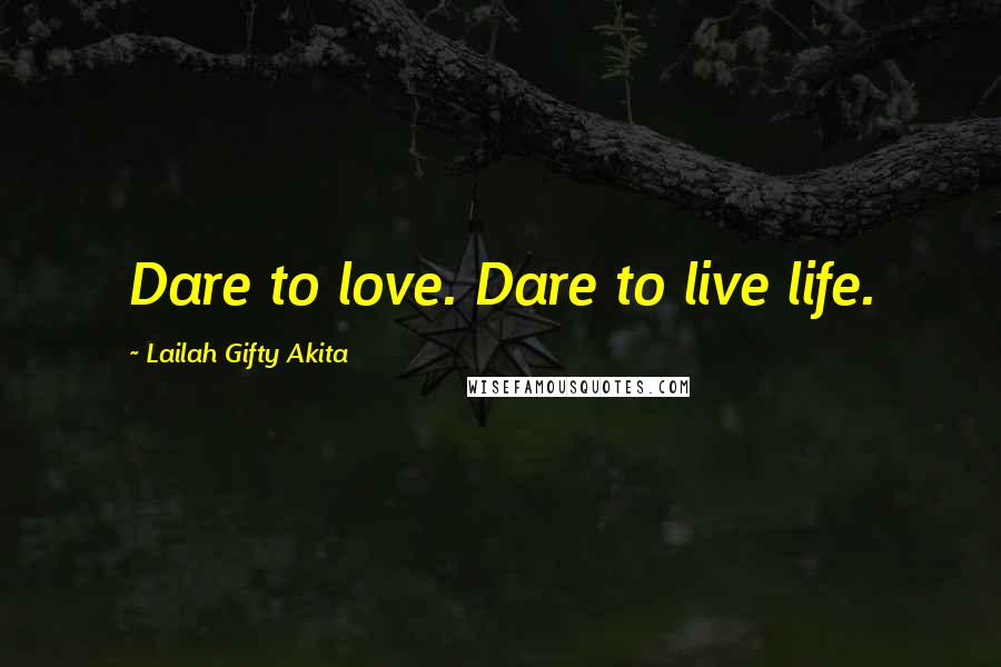 Lailah Gifty Akita Quotes: Dare to love. Dare to live life.
