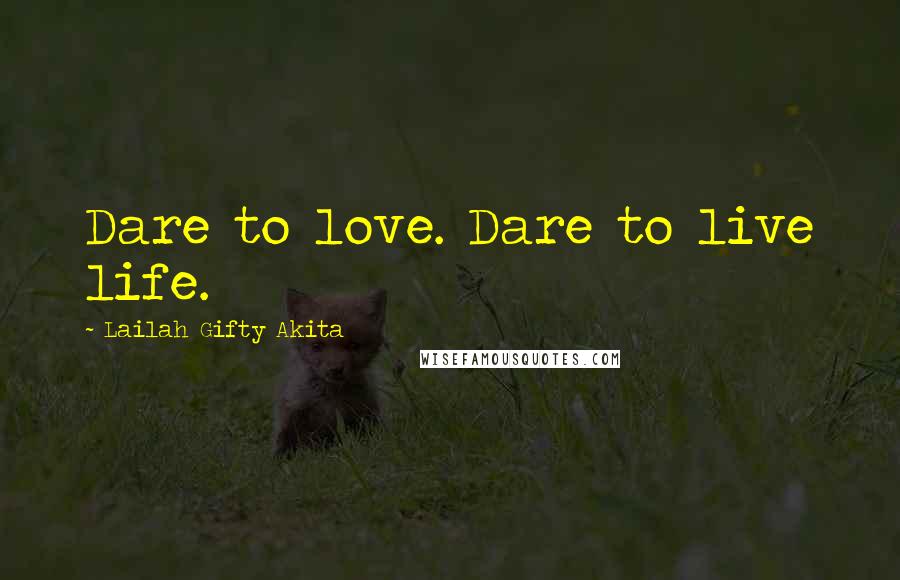 Lailah Gifty Akita Quotes: Dare to love. Dare to live life.