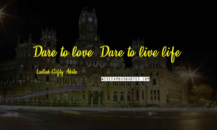 Lailah Gifty Akita Quotes: Dare to love. Dare to live life.