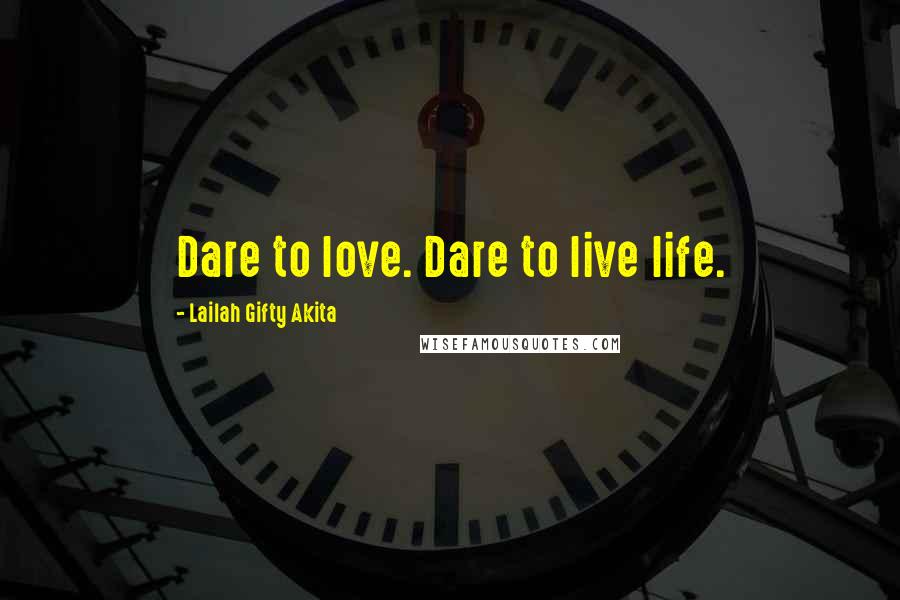 Lailah Gifty Akita Quotes: Dare to love. Dare to live life.