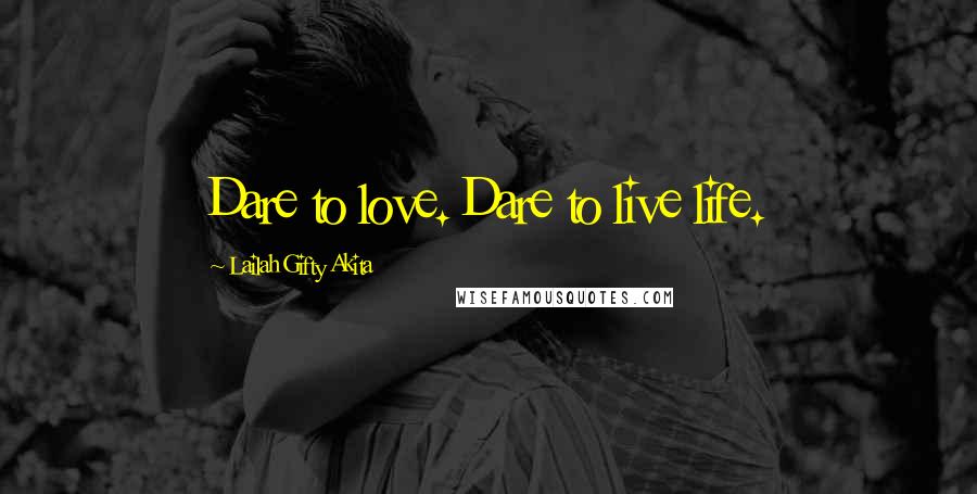 Lailah Gifty Akita Quotes: Dare to love. Dare to live life.