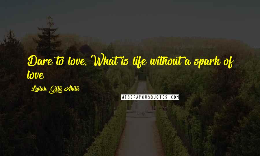 Lailah Gifty Akita Quotes: Dare to love. What is life without a spark of love?