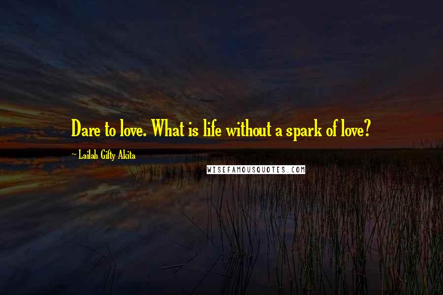 Lailah Gifty Akita Quotes: Dare to love. What is life without a spark of love?