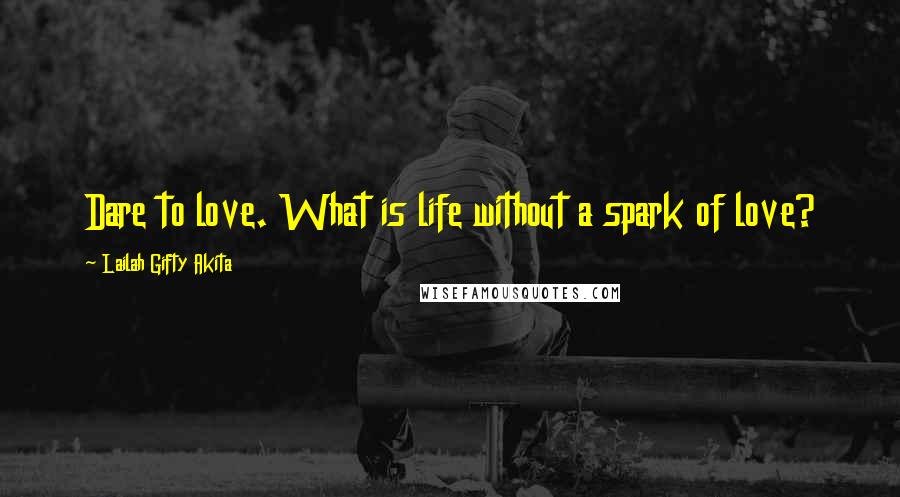 Lailah Gifty Akita Quotes: Dare to love. What is life without a spark of love?