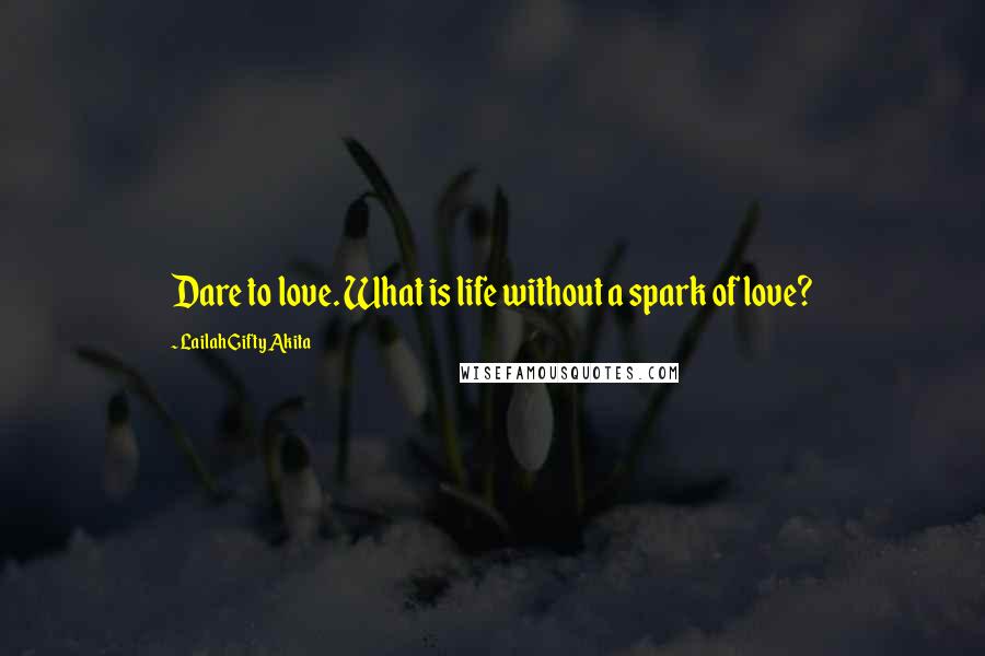 Lailah Gifty Akita Quotes: Dare to love. What is life without a spark of love?