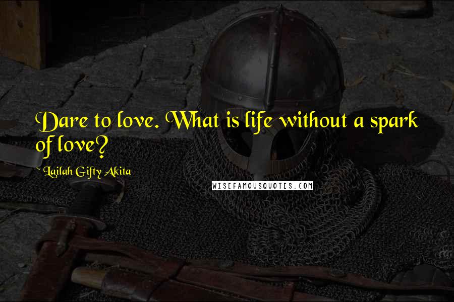 Lailah Gifty Akita Quotes: Dare to love. What is life without a spark of love?
