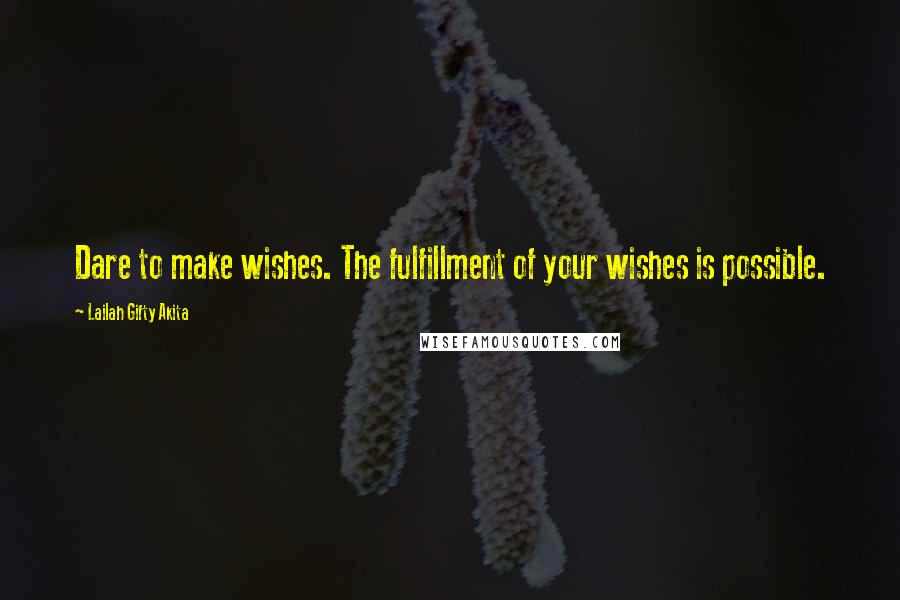Lailah Gifty Akita Quotes: Dare to make wishes. The fulfillment of your wishes is possible.