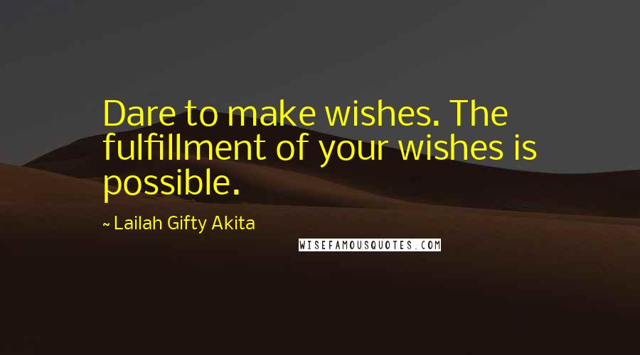 Lailah Gifty Akita Quotes: Dare to make wishes. The fulfillment of your wishes is possible.