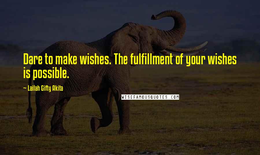 Lailah Gifty Akita Quotes: Dare to make wishes. The fulfillment of your wishes is possible.