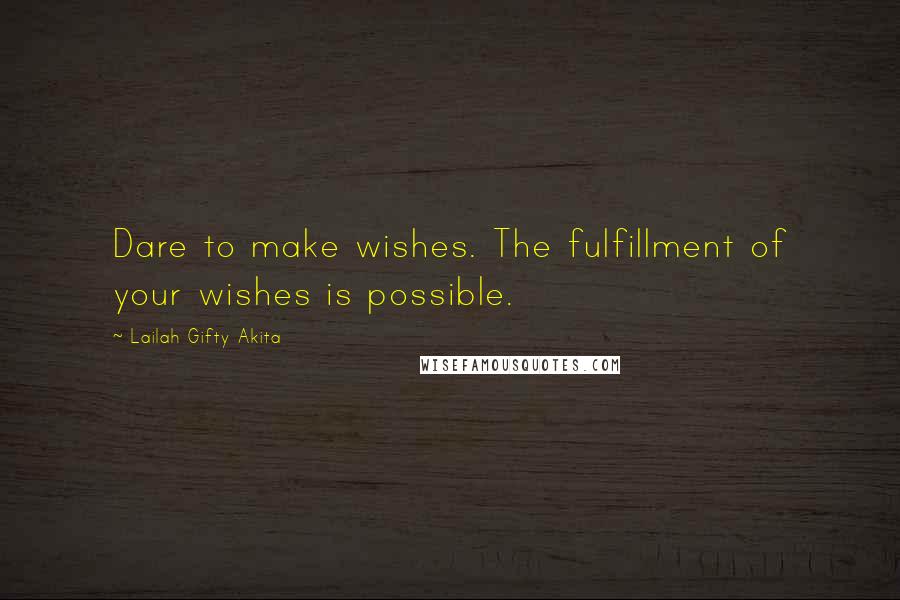 Lailah Gifty Akita Quotes: Dare to make wishes. The fulfillment of your wishes is possible.
