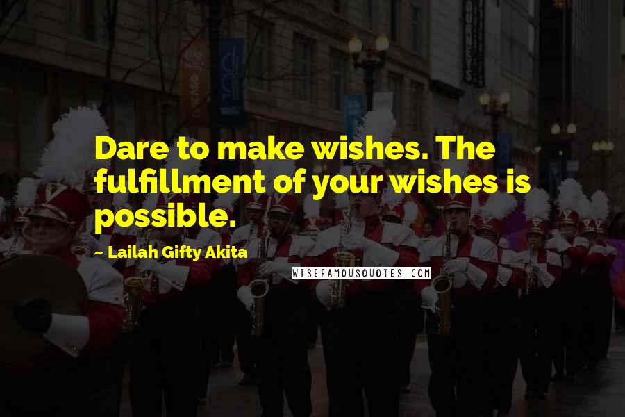 Lailah Gifty Akita Quotes: Dare to make wishes. The fulfillment of your wishes is possible.