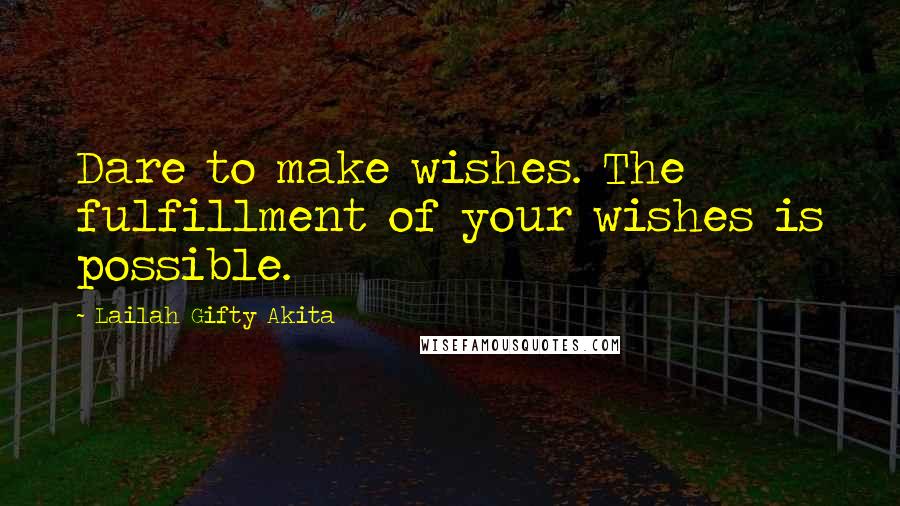 Lailah Gifty Akita Quotes: Dare to make wishes. The fulfillment of your wishes is possible.
