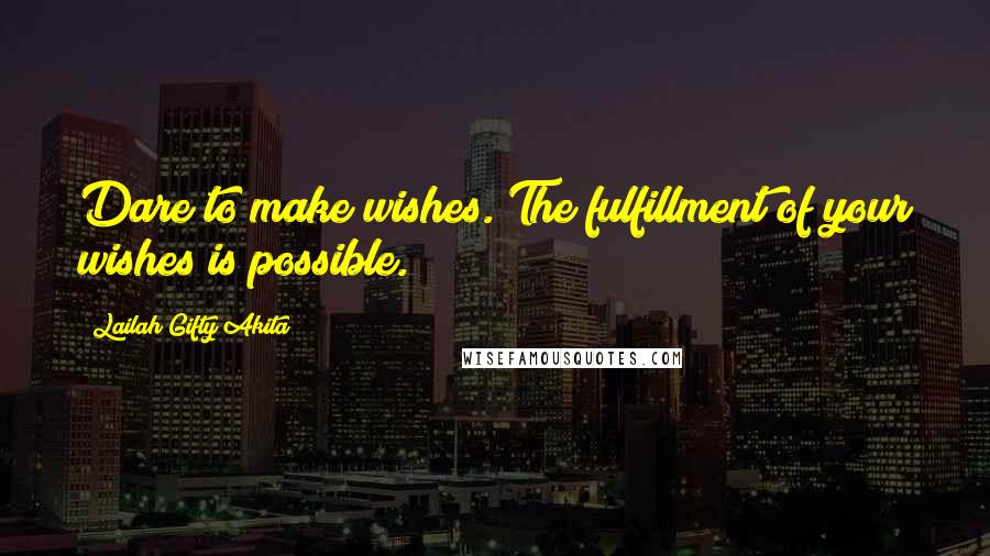Lailah Gifty Akita Quotes: Dare to make wishes. The fulfillment of your wishes is possible.