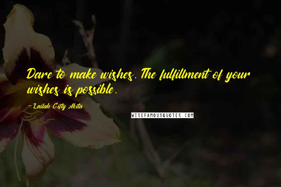 Lailah Gifty Akita Quotes: Dare to make wishes. The fulfillment of your wishes is possible.