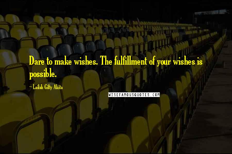 Lailah Gifty Akita Quotes: Dare to make wishes. The fulfillment of your wishes is possible.