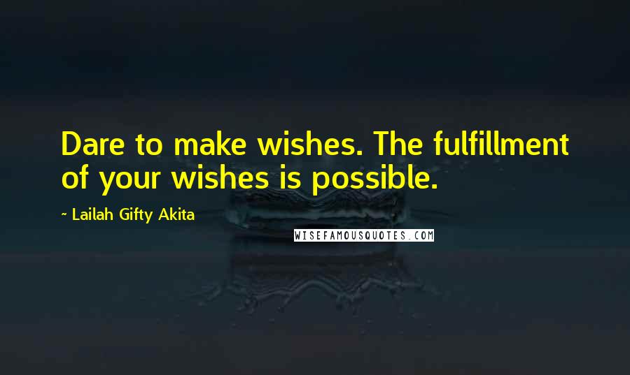 Lailah Gifty Akita Quotes: Dare to make wishes. The fulfillment of your wishes is possible.