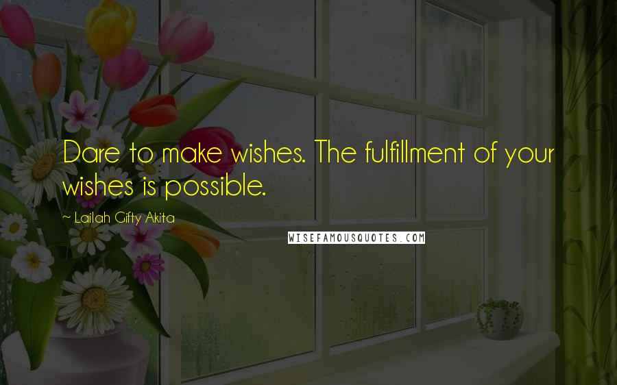 Lailah Gifty Akita Quotes: Dare to make wishes. The fulfillment of your wishes is possible.