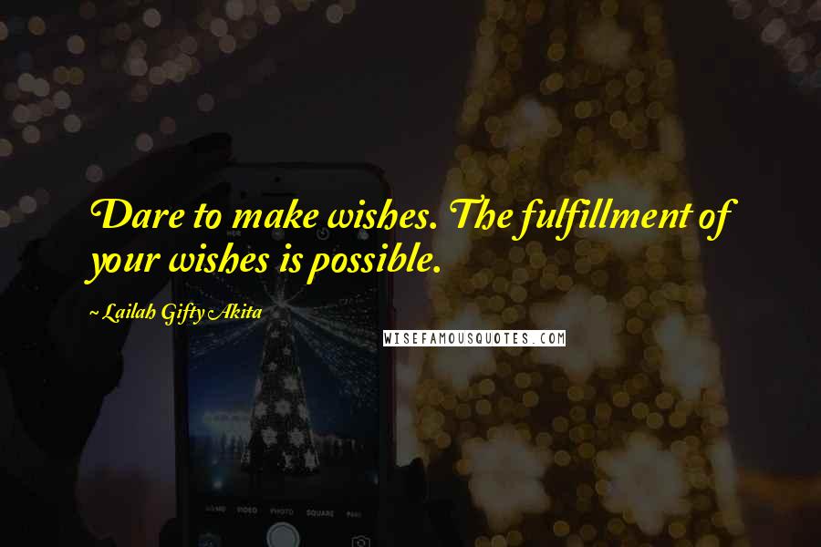 Lailah Gifty Akita Quotes: Dare to make wishes. The fulfillment of your wishes is possible.
