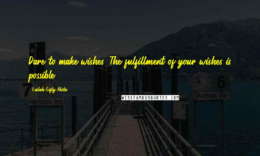 Lailah Gifty Akita Quotes: Dare to make wishes. The fulfillment of your wishes is possible.