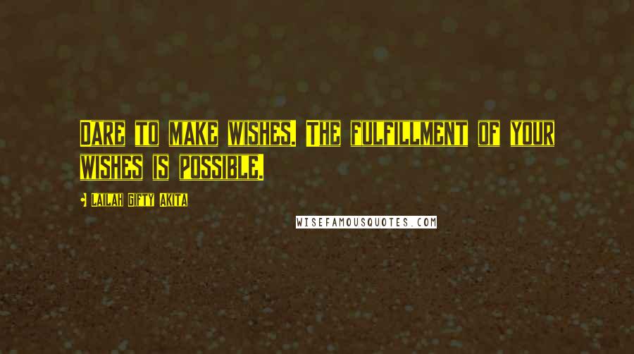 Lailah Gifty Akita Quotes: Dare to make wishes. The fulfillment of your wishes is possible.