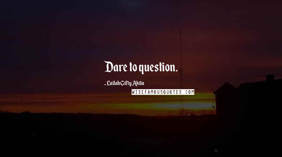 Lailah Gifty Akita Quotes: Dare to question.