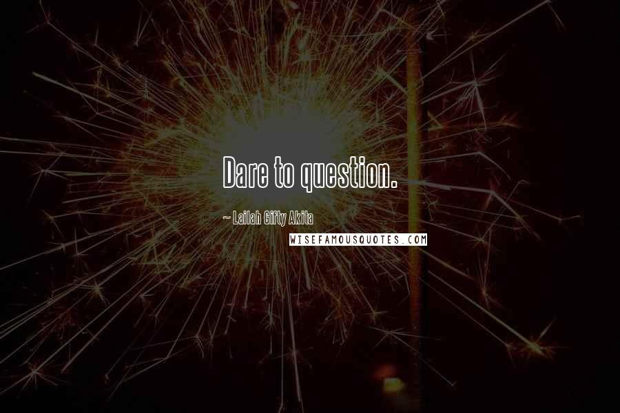 Lailah Gifty Akita Quotes: Dare to question.