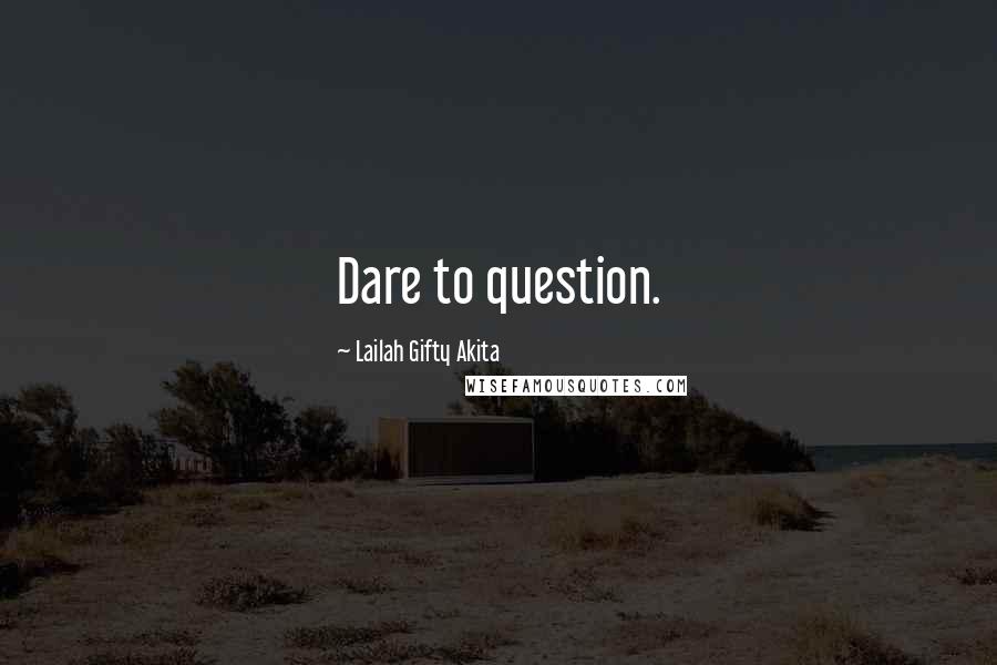 Lailah Gifty Akita Quotes: Dare to question.