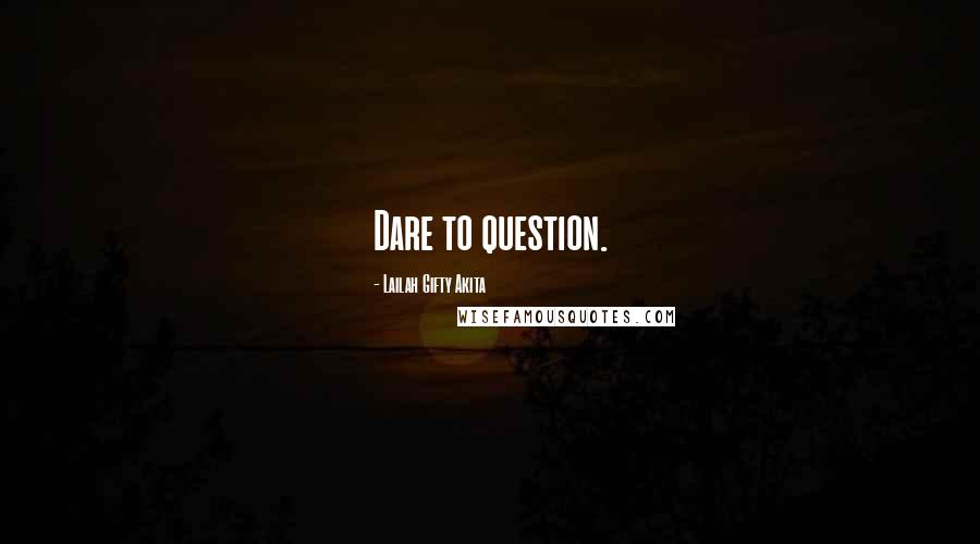 Lailah Gifty Akita Quotes: Dare to question.
