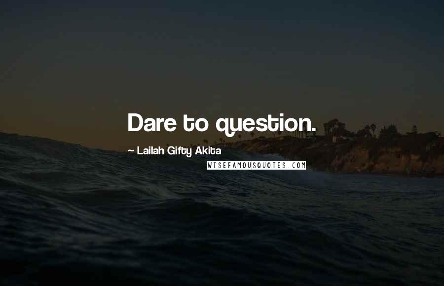 Lailah Gifty Akita Quotes: Dare to question.