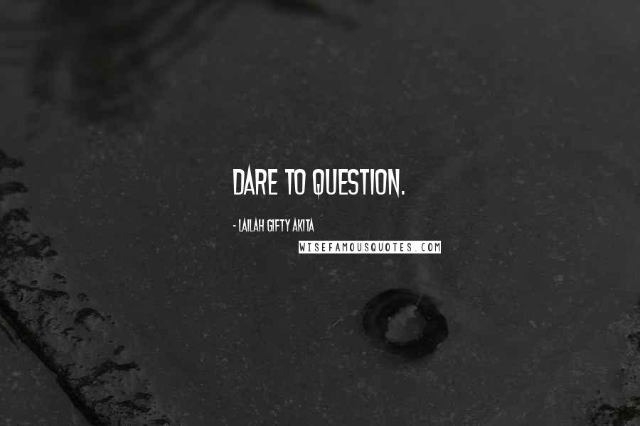 Lailah Gifty Akita Quotes: Dare to question.