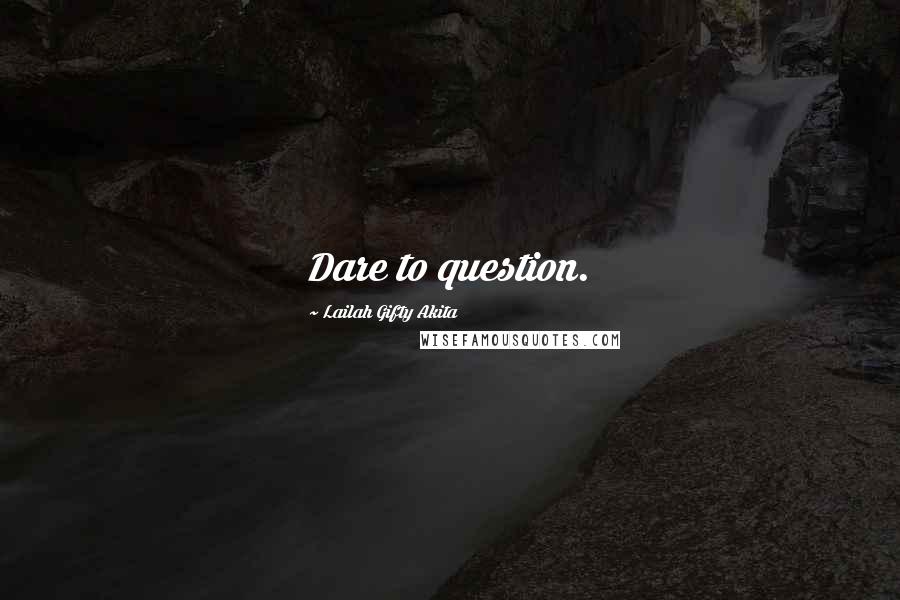 Lailah Gifty Akita Quotes: Dare to question.