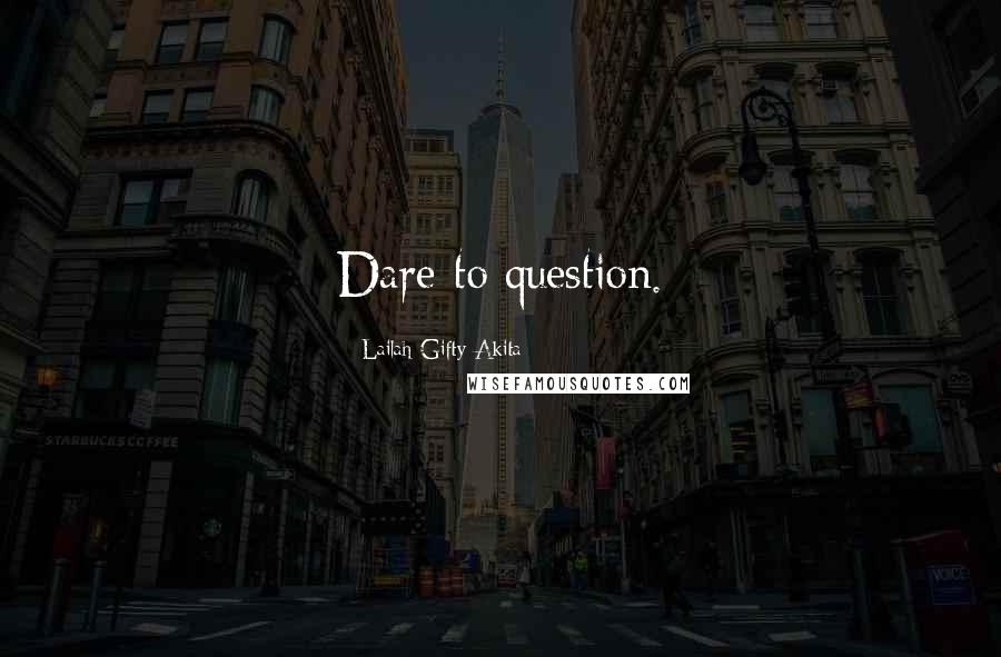 Lailah Gifty Akita Quotes: Dare to question.