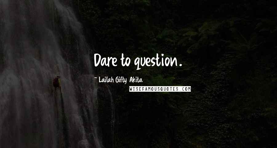 Lailah Gifty Akita Quotes: Dare to question.