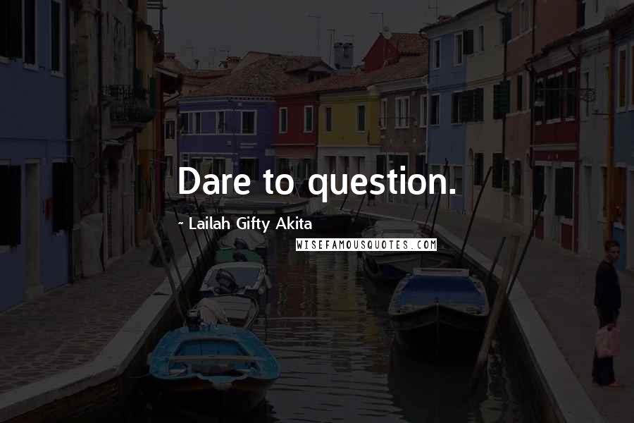 Lailah Gifty Akita Quotes: Dare to question.