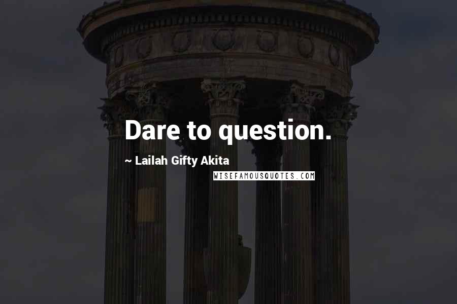 Lailah Gifty Akita Quotes: Dare to question.