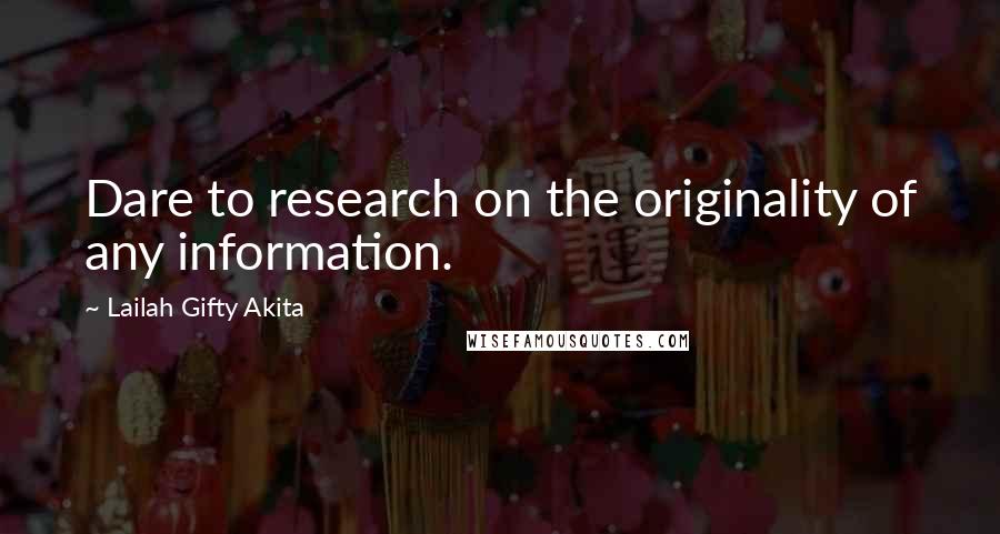 Lailah Gifty Akita Quotes: Dare to research on the originality of any information.