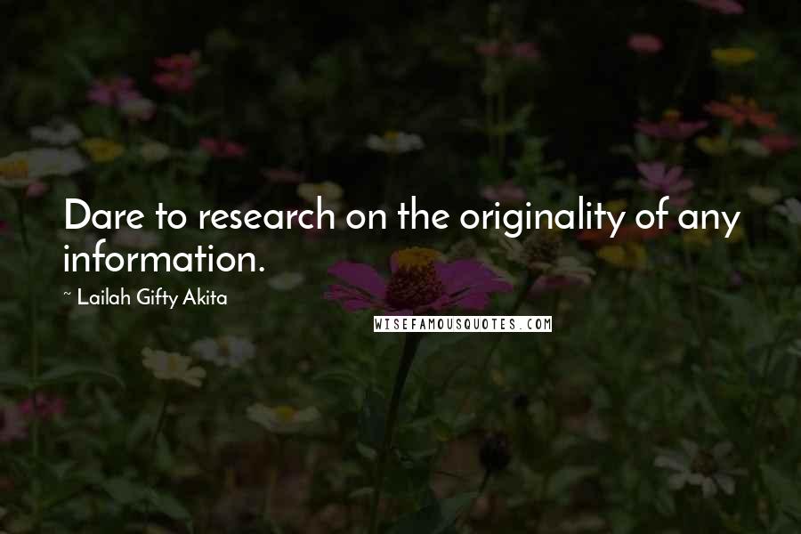 Lailah Gifty Akita Quotes: Dare to research on the originality of any information.