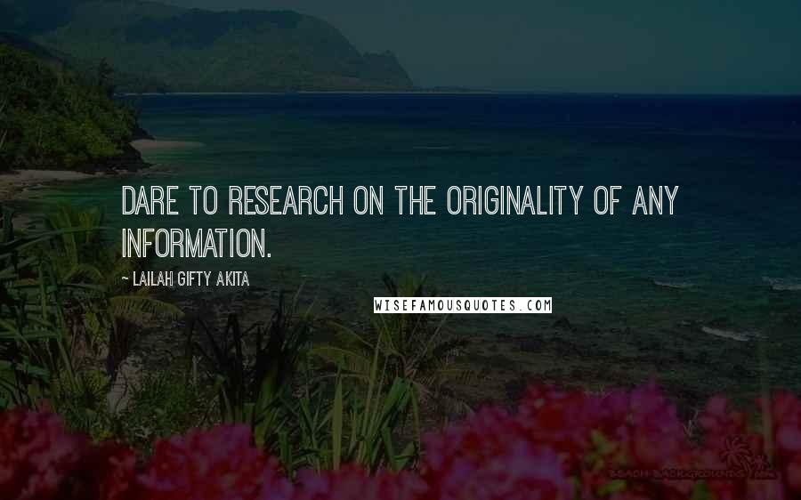 Lailah Gifty Akita Quotes: Dare to research on the originality of any information.