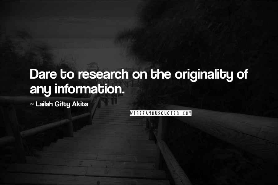 Lailah Gifty Akita Quotes: Dare to research on the originality of any information.