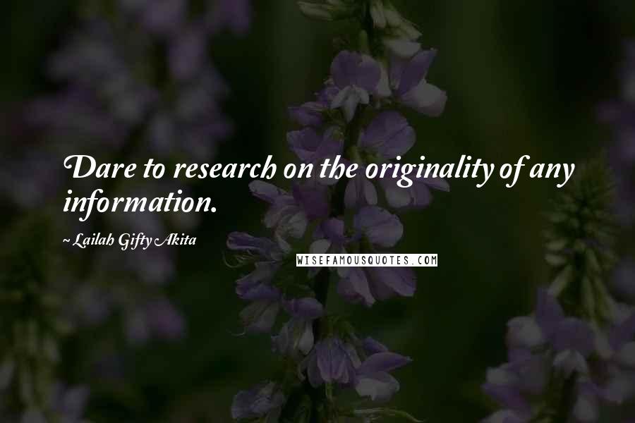 Lailah Gifty Akita Quotes: Dare to research on the originality of any information.