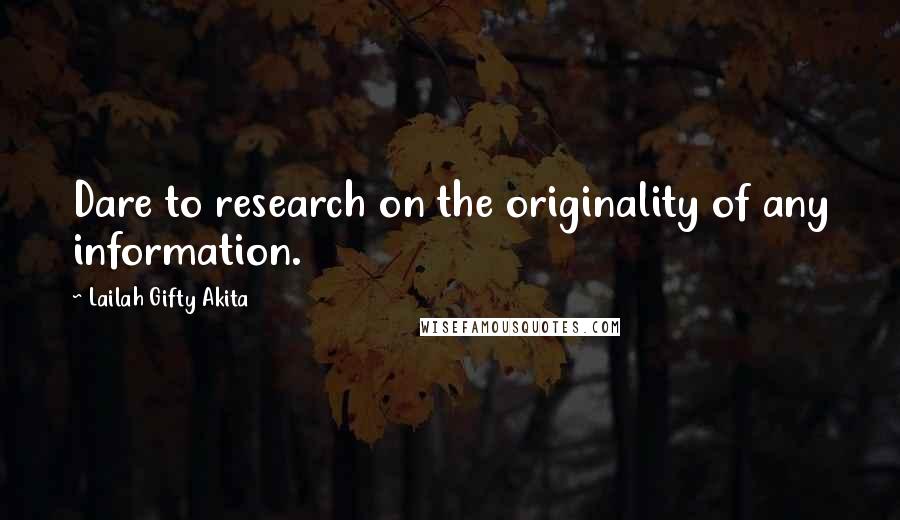 Lailah Gifty Akita Quotes: Dare to research on the originality of any information.