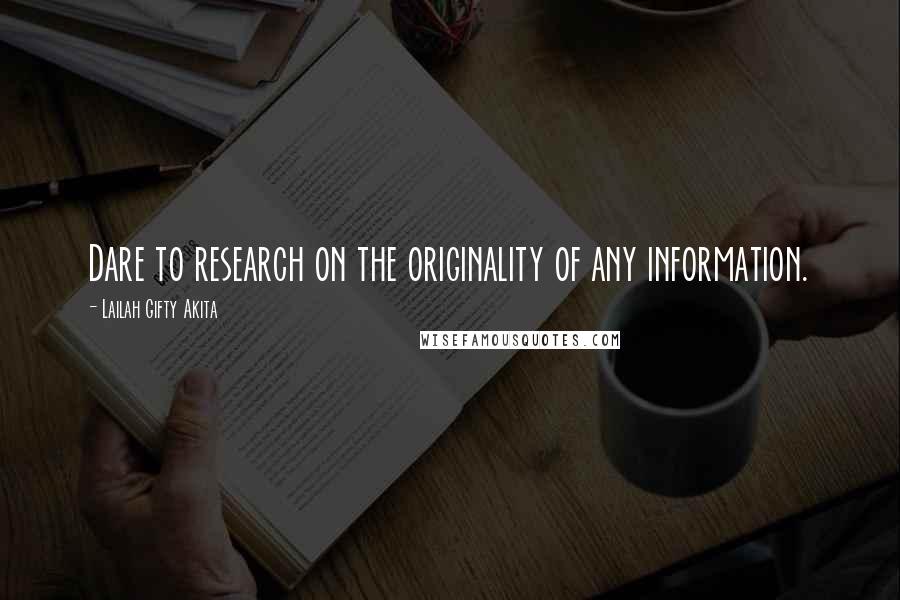 Lailah Gifty Akita Quotes: Dare to research on the originality of any information.