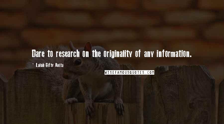 Lailah Gifty Akita Quotes: Dare to research on the originality of any information.