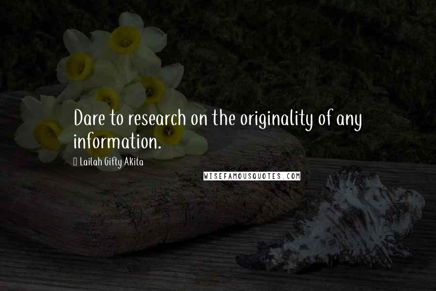 Lailah Gifty Akita Quotes: Dare to research on the originality of any information.