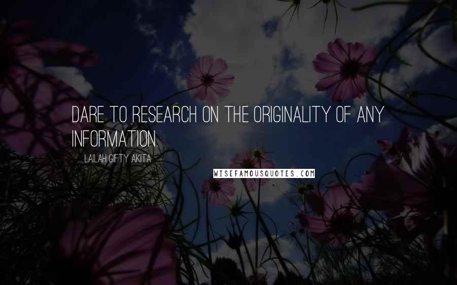 Lailah Gifty Akita Quotes: Dare to research on the originality of any information.