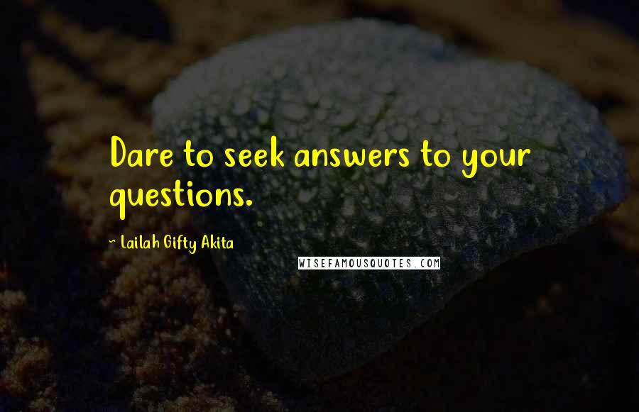 Lailah Gifty Akita Quotes: Dare to seek answers to your questions.