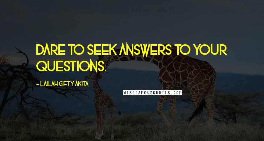Lailah Gifty Akita Quotes: Dare to seek answers to your questions.